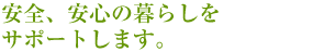 安全、安心の暮らしをサポートします。